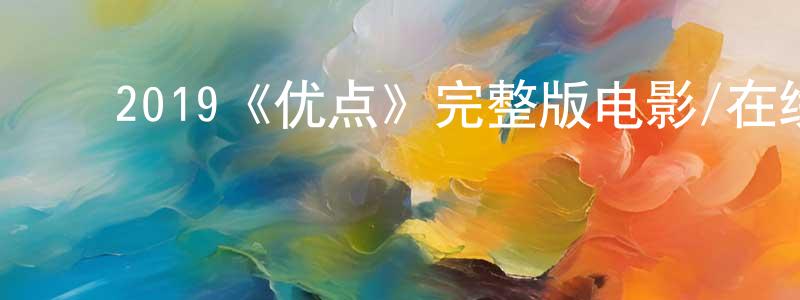 ﻿陈怀南发布﻿2019《优点》完整版电影/在线观看/百度云-美剧天堂
